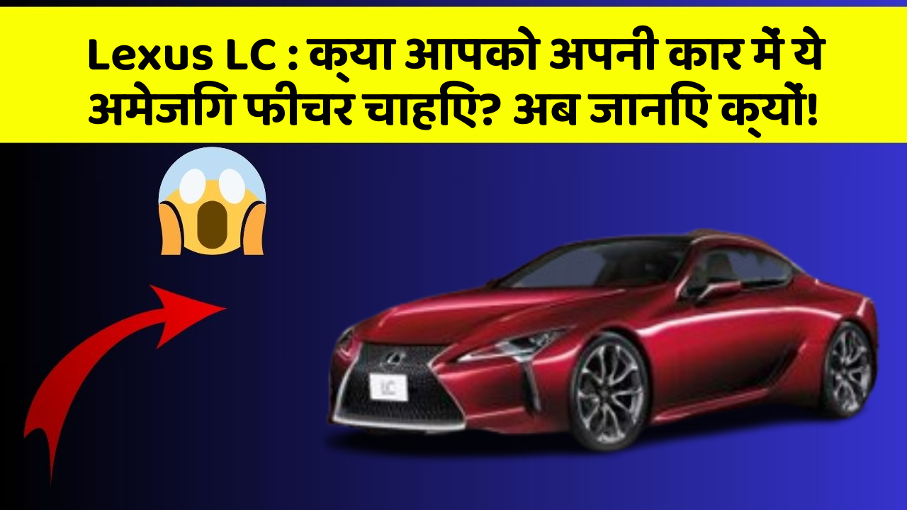Lexus LC: क्या आपको अपनी कार में ये अमेजिंग फीचर चाहिए? अब जानिए क्यों!