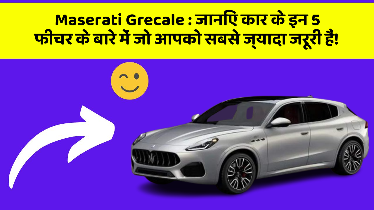 Maserati Grecale : जानिए कार के इन 5 फीचर के बारे में जो आपको सबसे ज्यादा जरूरी हैं!
