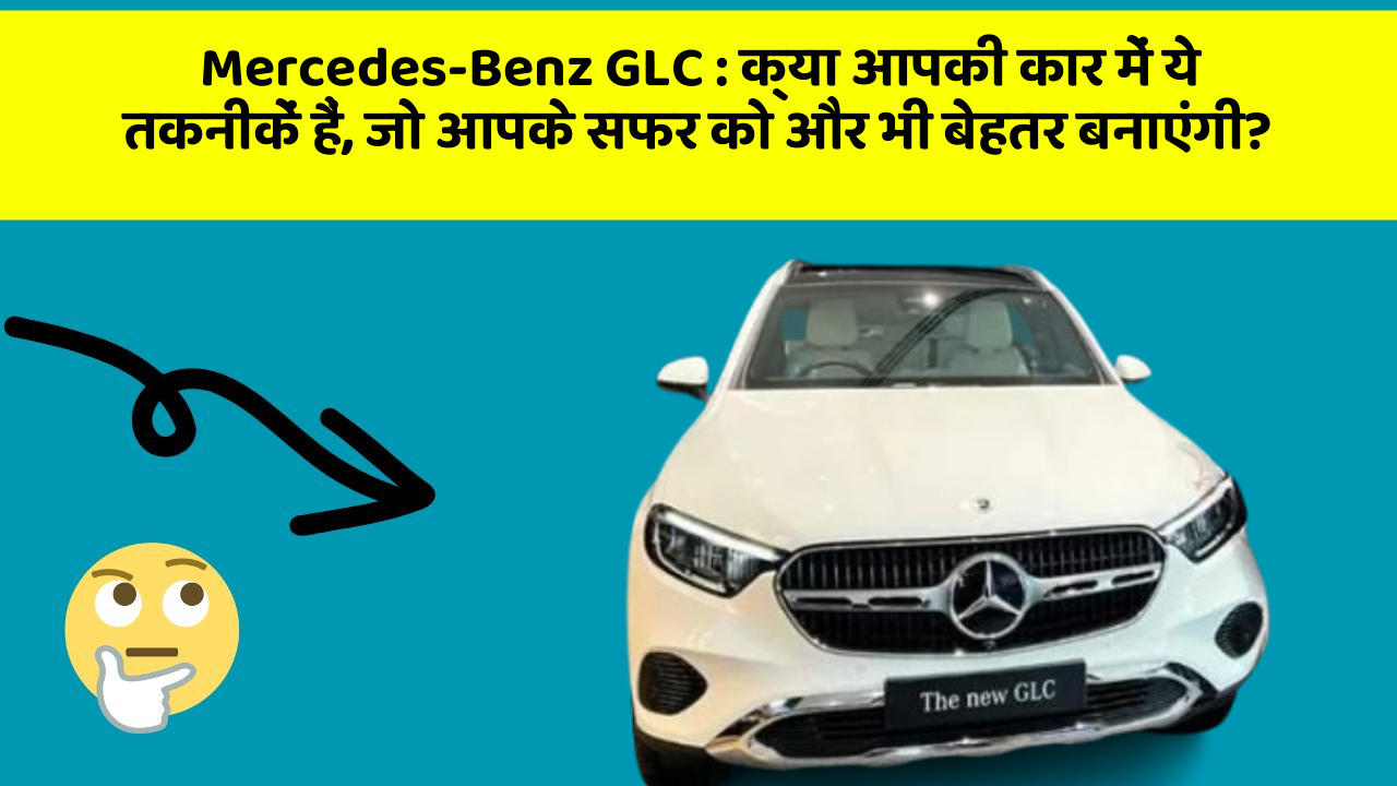 Mercedes-Benz GLC: क्या आपकी कार में ये तकनीकें हैं, जो आपके सफर को और भी बेहतर बनाएंगी?