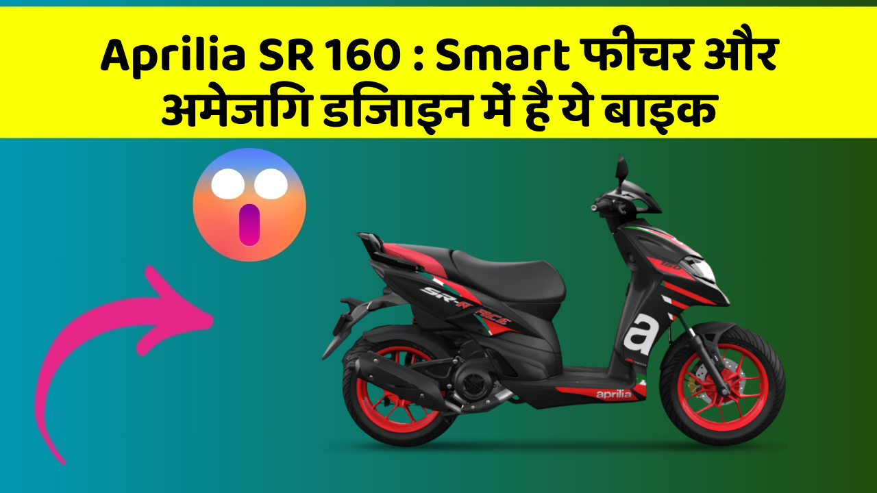 Aprilia SR 160: Smart फीचर और अमेजिंग डिजाइन में है ये बाइक