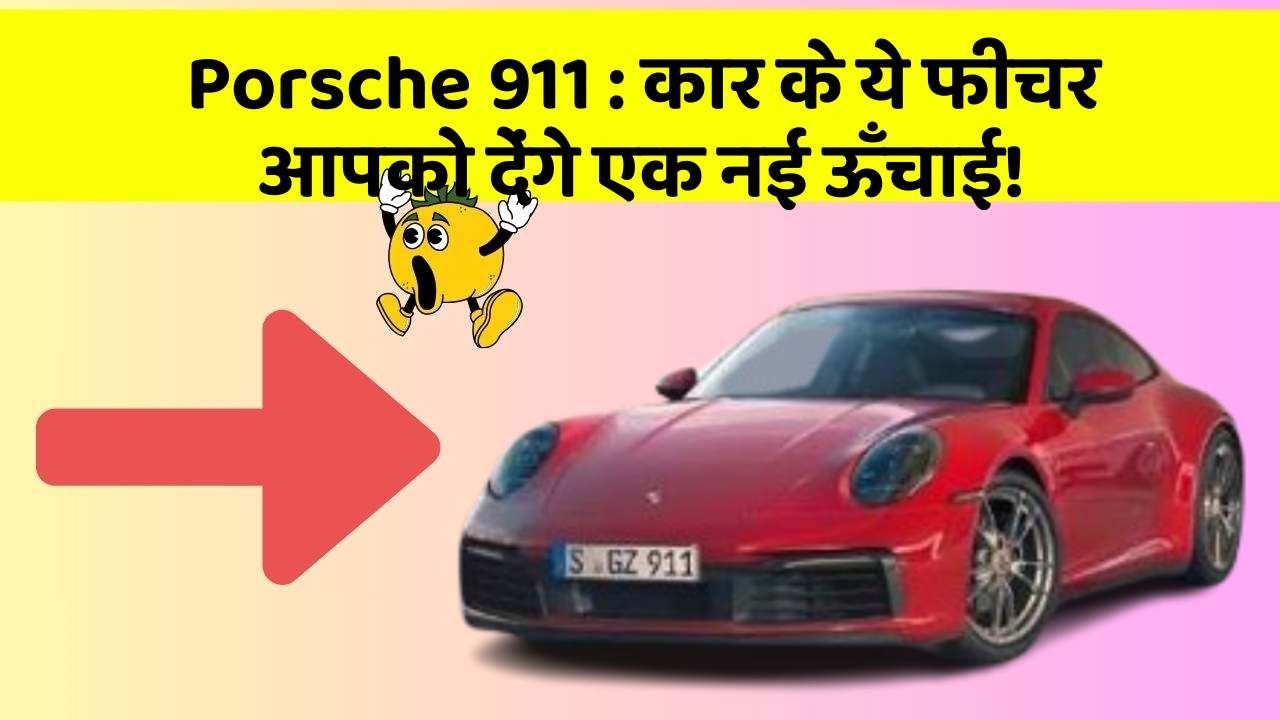 Porsche 911: कार के ये फीचर आपको देंगे एक नई ऊँचाई!