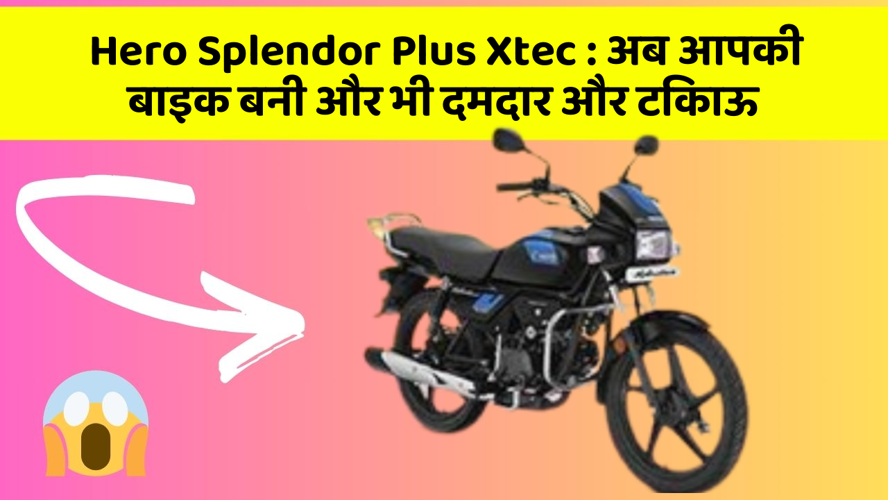 Hero Splendor Plus Xtec: अब आपकी बाइक बनी और भी दमदार और टिकाऊ
