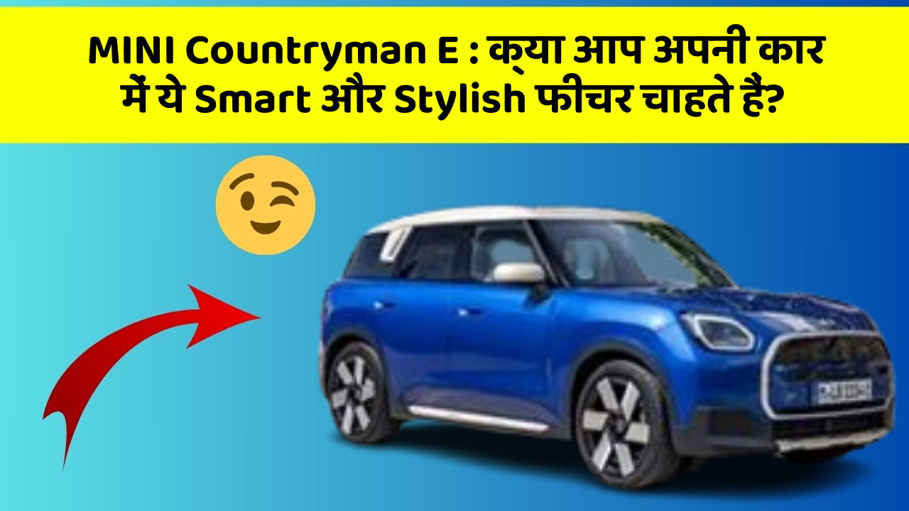 MINI Countryman E : क्या आप अपनी कार में ये Smart और Stylish फीचर चाहते हैं?