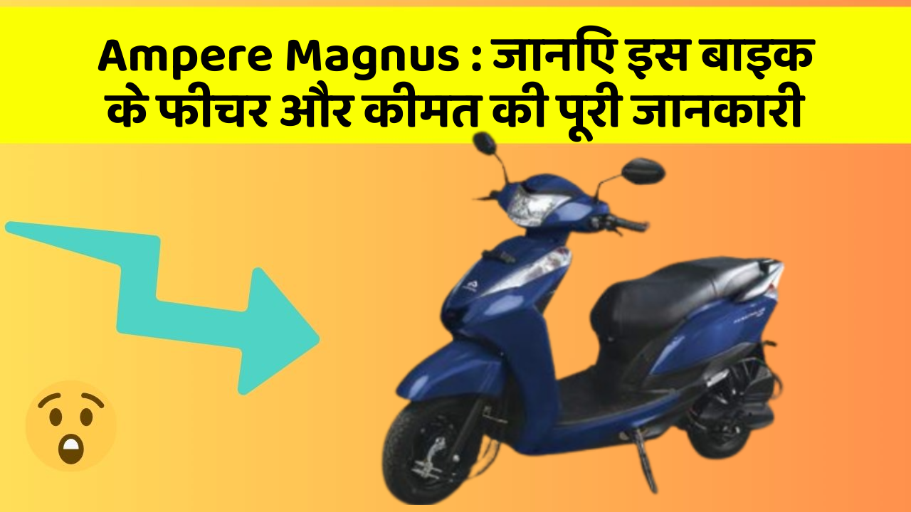 Ampere Magnus : जानिए इस बाइक के फीचर और कीमत की पूरी जानकारी