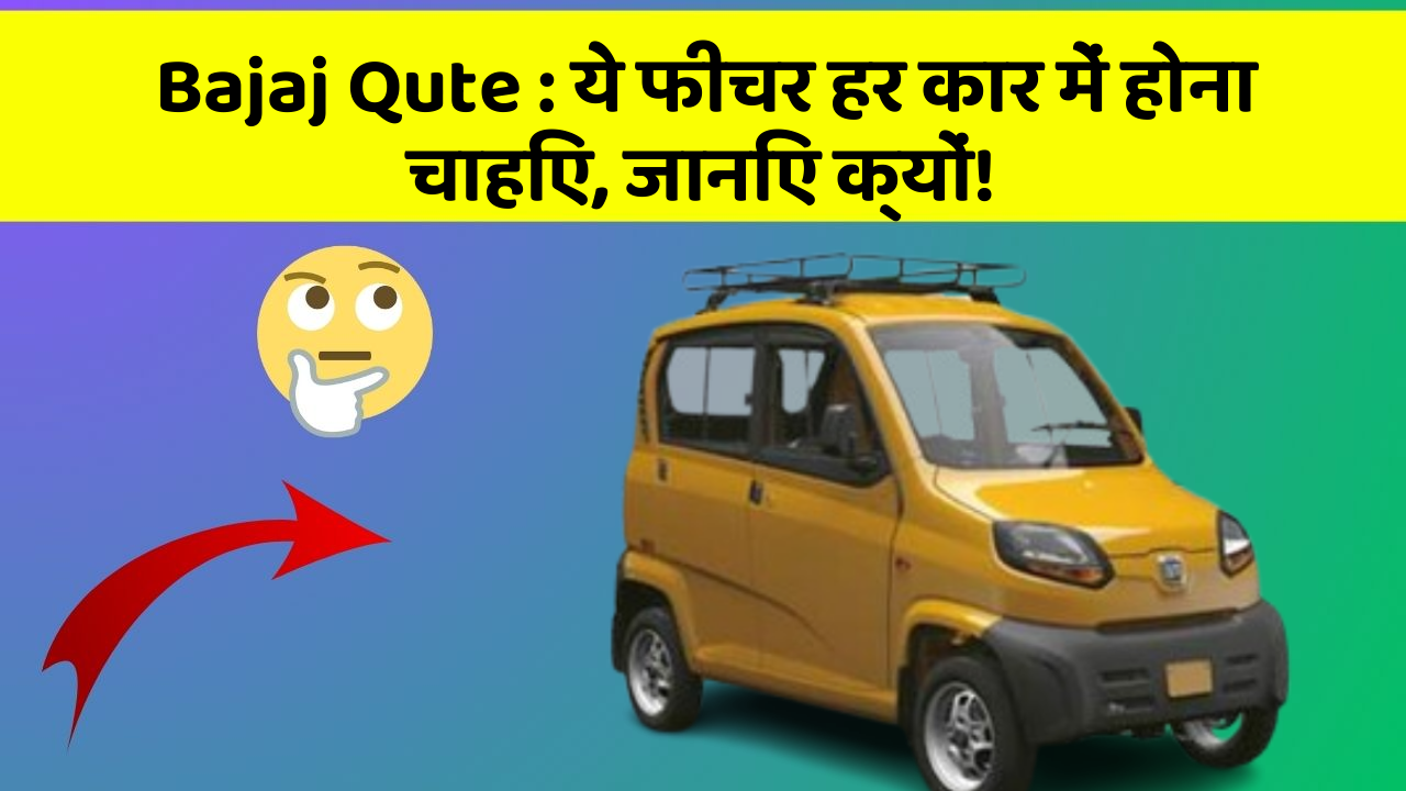 Bajaj Qute : ये फीचर हर कार में होना चाहिए, जानिए क्यों!