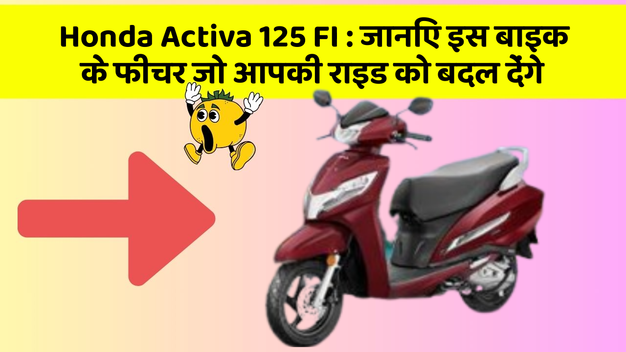 Honda Activa 125 FI: जानिए इस बाइक के फीचर जो आपकी राइड को बदल देंगे