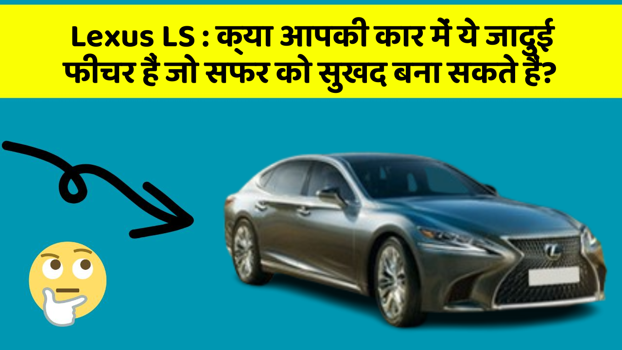 Lexus LS : क्या आपकी कार में ये जादुई फीचर हैं जो सफर को सुखद बना सकते हैं?