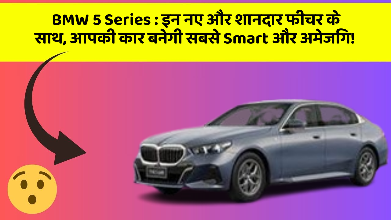BMW 5 Series : इन नए और शानदार फीचर के साथ, आपकी कार बनेगी सबसे Smart और अमेजिंग!