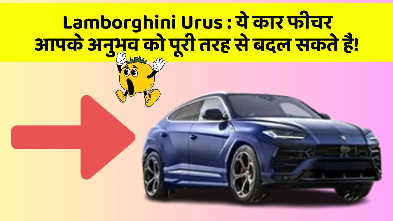 Lamborghini Urus : ये कार फीचर आपके अनुभव को पूरी तरह से बदल सकते हैं!