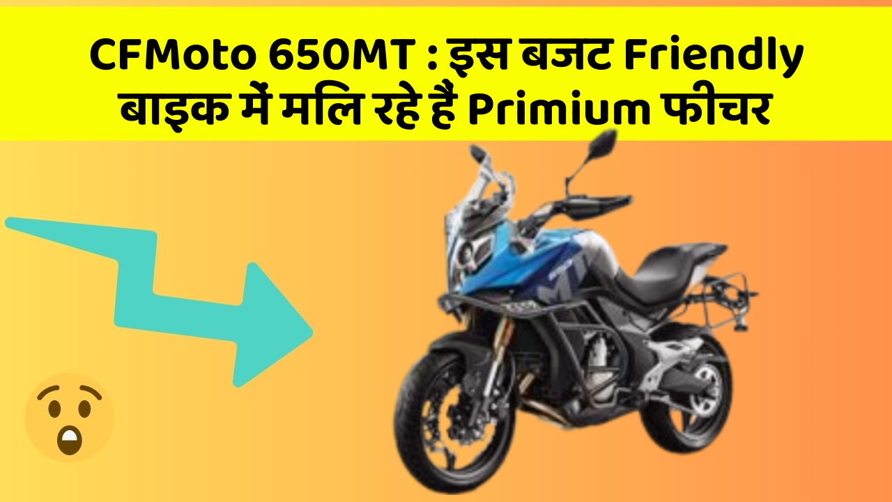 CFMoto 650MT: इस बजट Friendly बाइक में मिल रहे हैं Primium फीचर