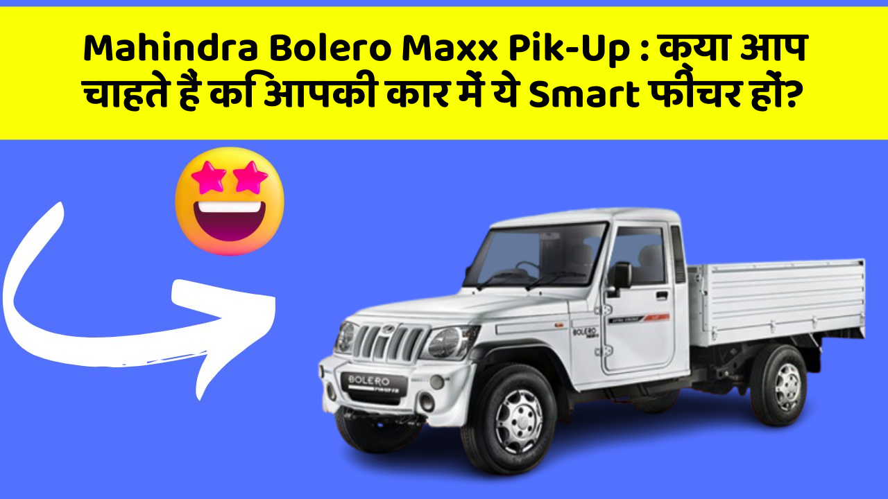 Mahindra Bolero Maxx Pik-Up : क्या आप चाहते हैं कि आपकी कार में ये Smart फीचर हों?