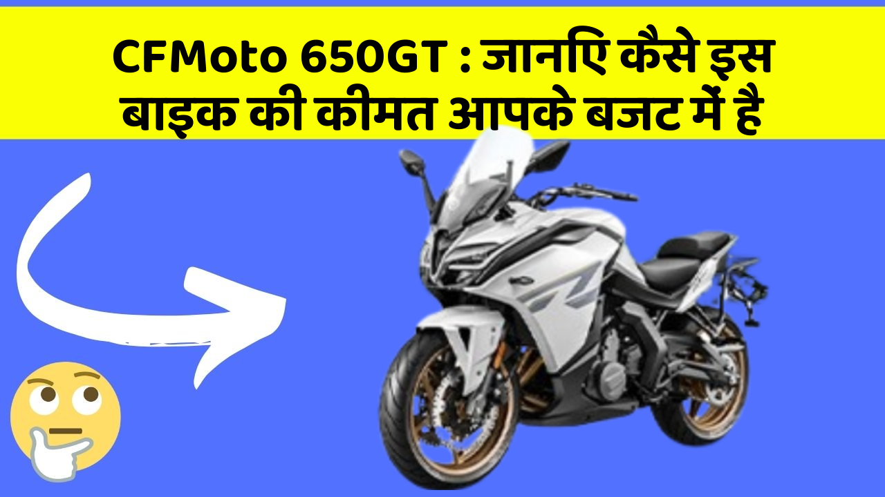 CFMoto 650GT : जानिए कैसे इस बाइक की कीमत आपके बजट में है
