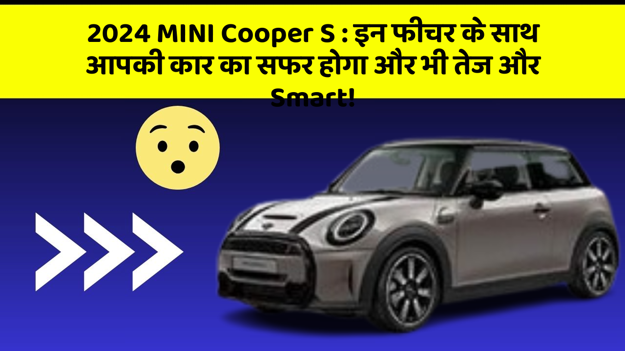 2024 MINI Cooper S: इन फीचर के साथ आपकी कार का सफर होगा और भी तेज और Smart!