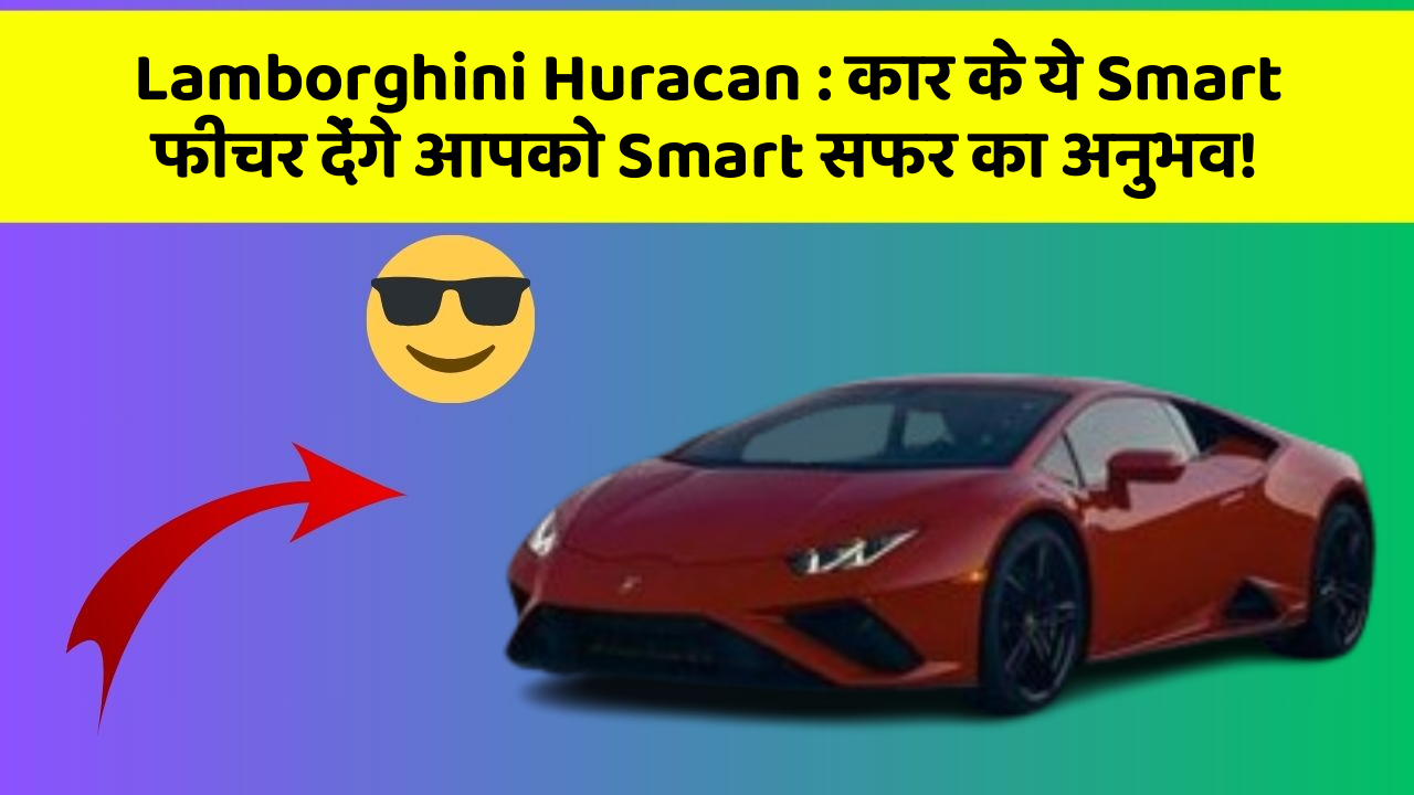 Lamborghini Huracan:कार के ये Smart फीचर देंगे आपको Smart सफर का अनुभव!