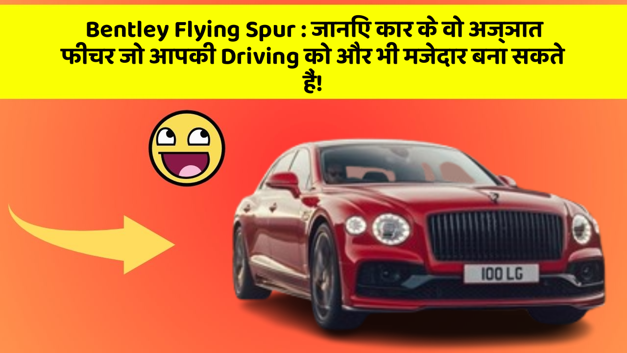 Bentley Flying Spur : जानिए कार के वो अज्ञात फीचर जो आपकी Driving को और भी मजेदार बना सकते हैं!