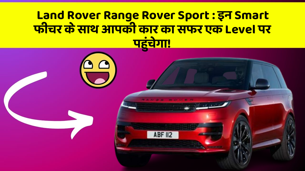 Land Rover Range Rover Sport : इन Smart फीचर के साथ आपकी कार का सफर एक Level पर पहुंचेगा!