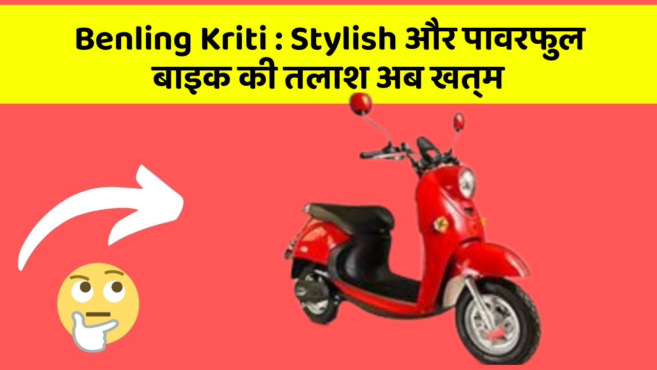 Benling Kriti: Stylish और पावरफुल बाइक की तलाश अब खत्म