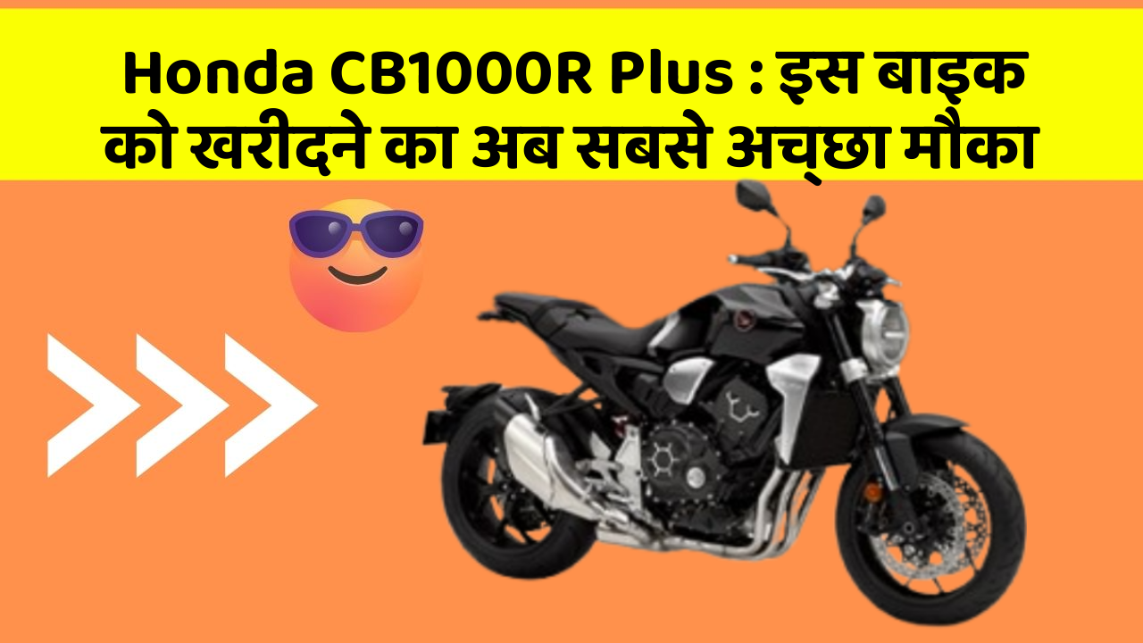 Honda CB1000R Plus : इस बाइक को खरीदने का अब सबसे अच्छा मौका