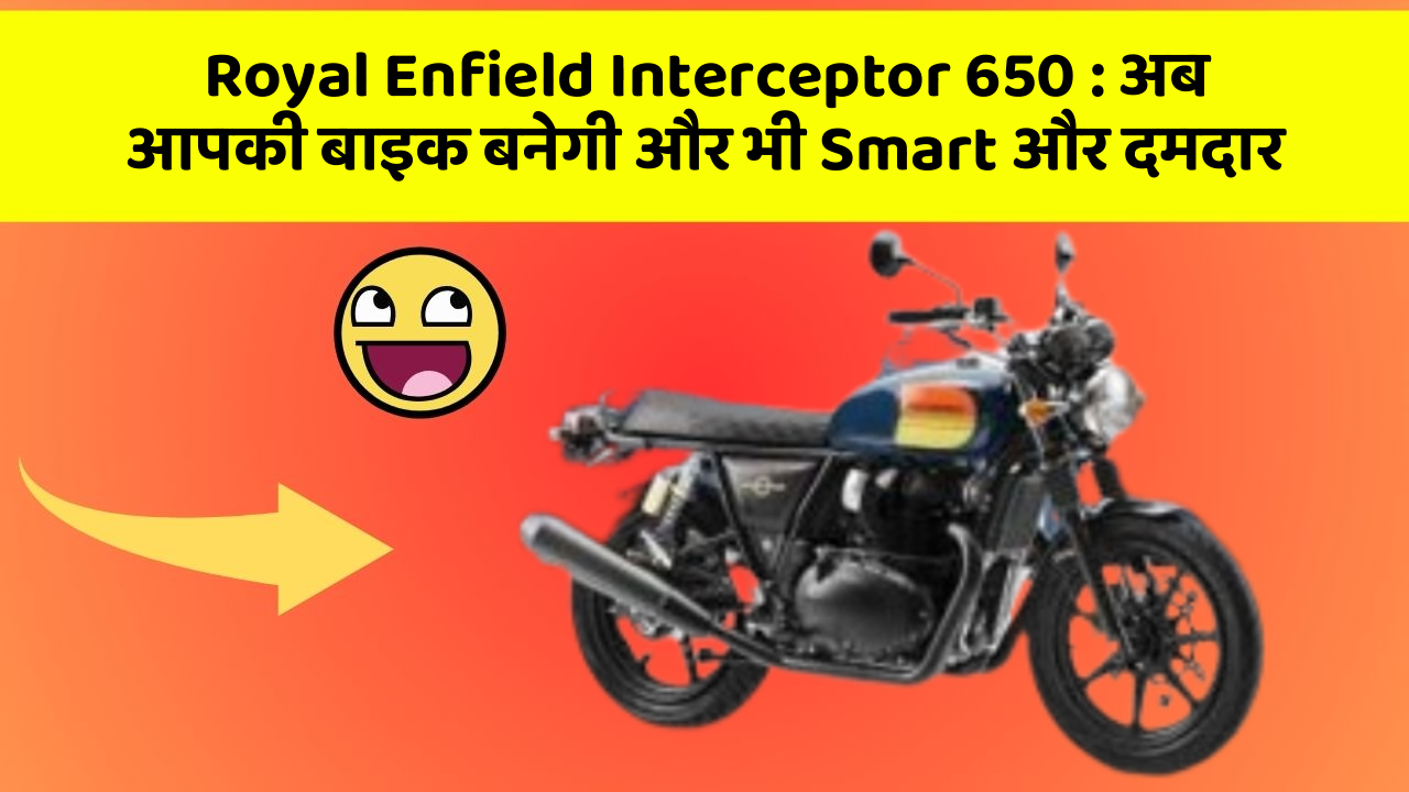Royal Enfield Interceptor 650 : अब आपकी बाइक बनेगी और भी Smart और दमदार