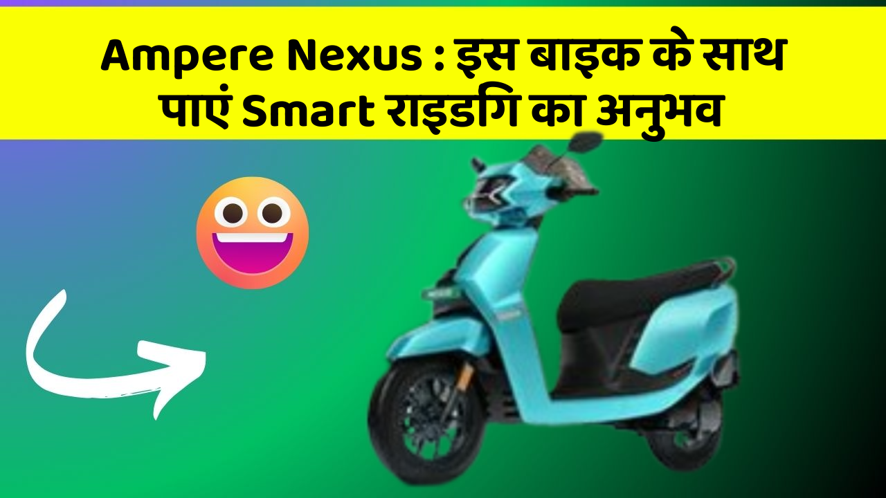 Ampere Nexus: इस बाइक के साथ पाएं Smart राइडिंग का अनुभव