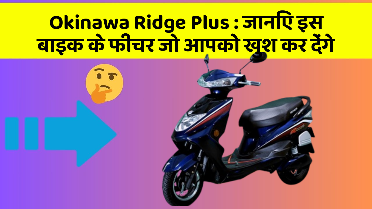 Okinawa Ridge Plus : जानिए इस बाइक के फीचर जो आपको खुश कर देंगे