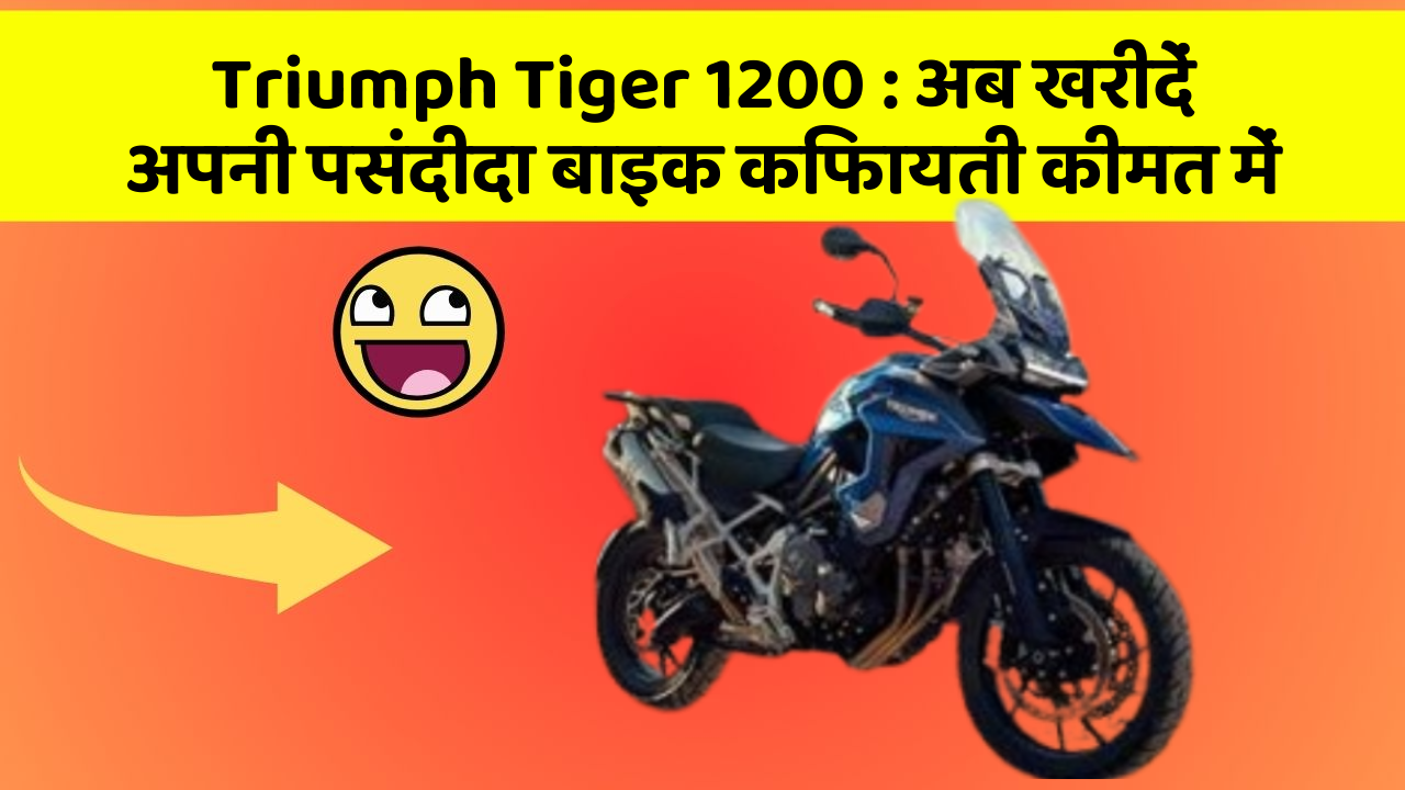 Triumph Tiger 1200: अब खरीदें अपनी पसंदीदा बाइक किफायती कीमत में
