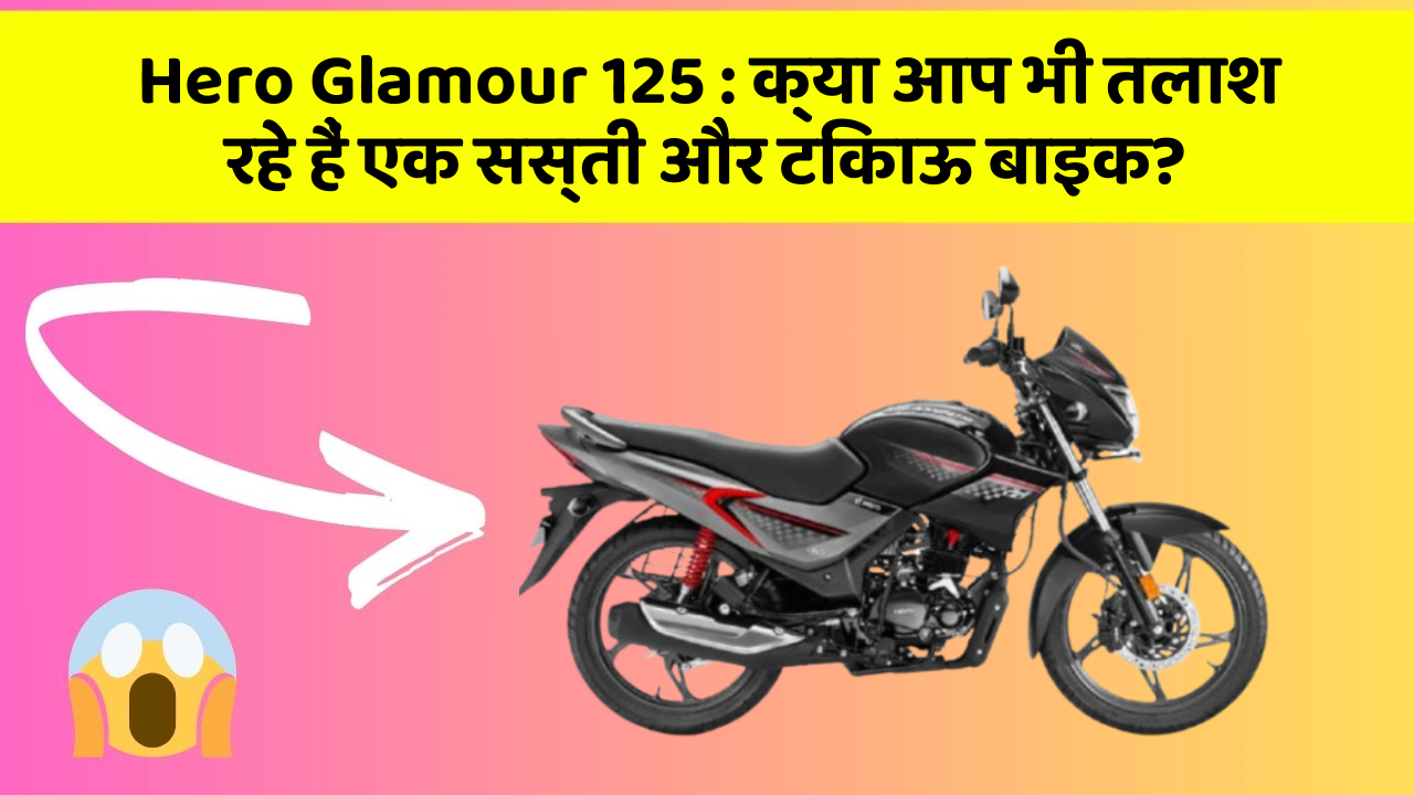 Hero Glamour 125 : क्या आप भी तलाश रहे हैं एक सस्ती और टिकाऊ बाइक?