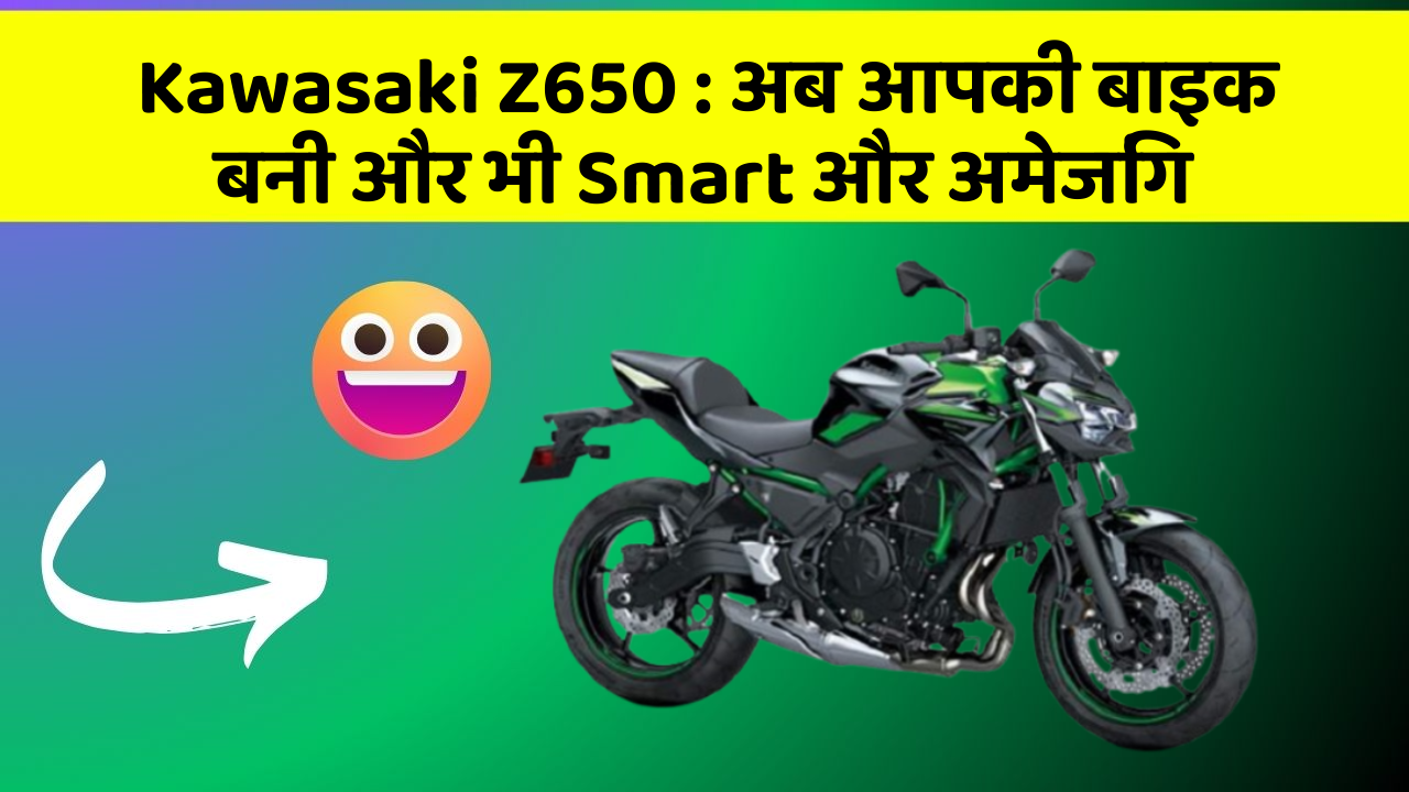 Kawasaki Z650: अब आपकी बाइक बनी और भी Smart और अमेजिंग