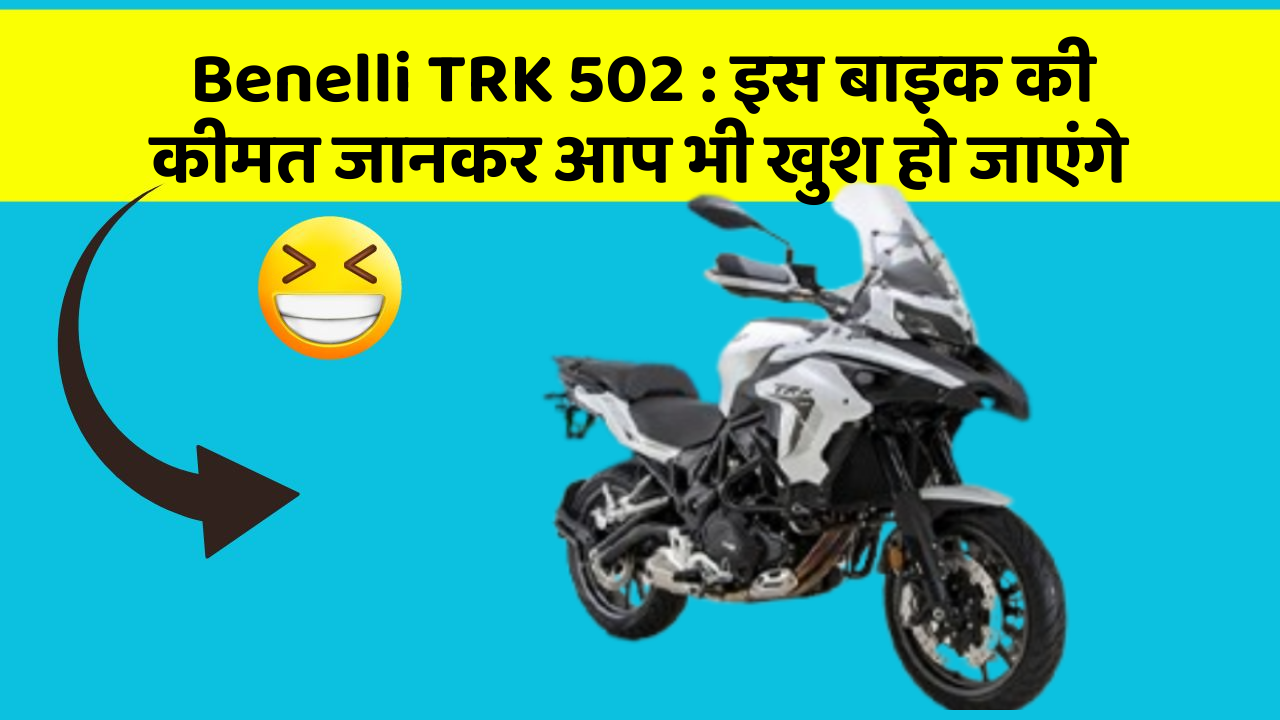 Benelli TRK 502: इस बाइक की कीमत जानकर आप भी खुश हो जाएंगे