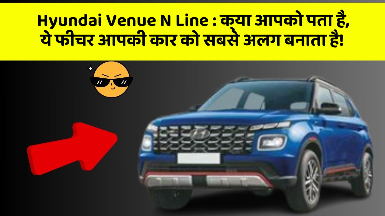 Hyundai Venue N Line: क्या आपको पता है, ये फीचर आपकी कार को सबसे अलग बनाता है!