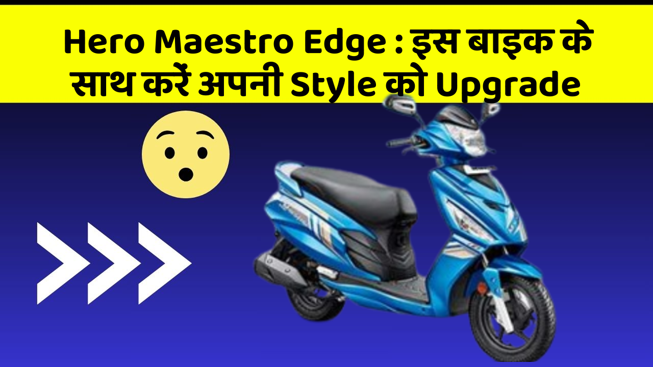 Hero Maestro Edge:जानिए कार के नए और Smart फीचर के बारे में!