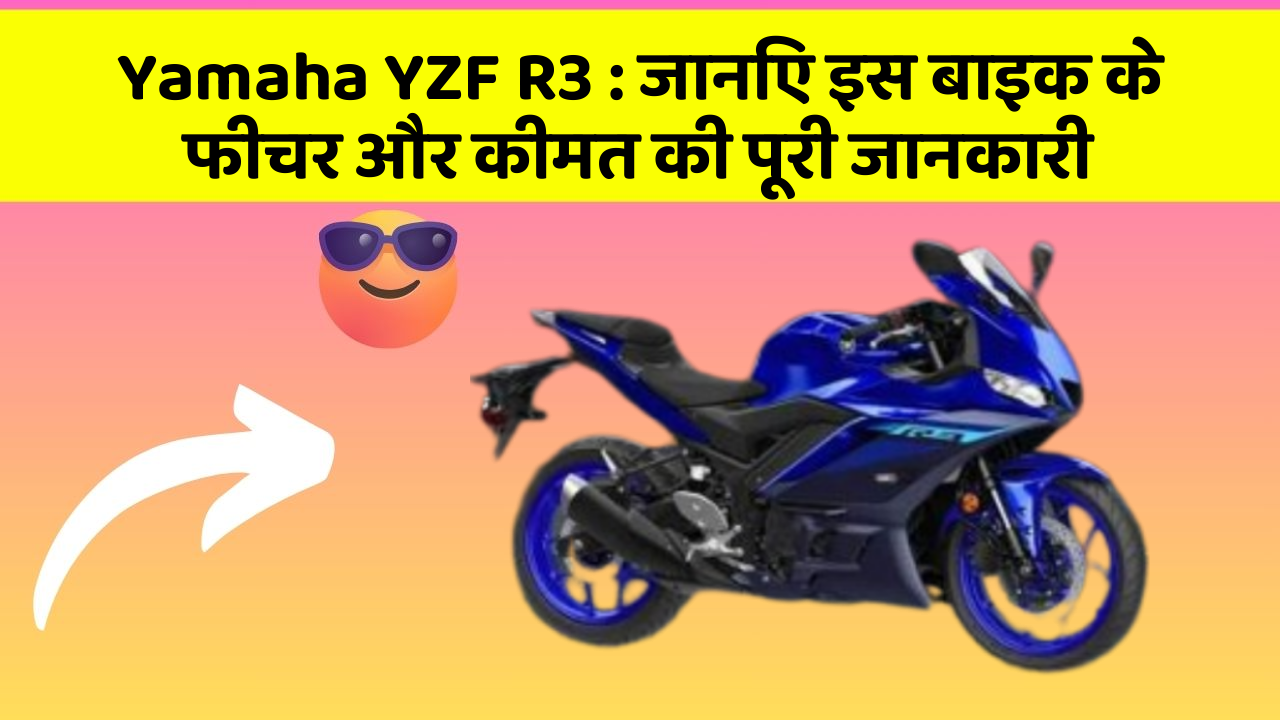 Yamaha YZF R3: जानिए इस बाइक के फीचर और कीमत की पूरी जानकारी