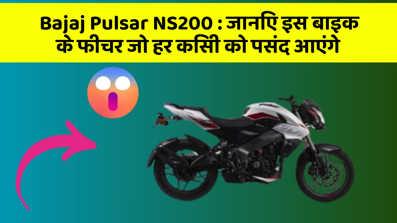 Bajaj Pulsar NS200 : जानिए इस बाइक के फीचर जो हर किसी को पसंद आएंगे