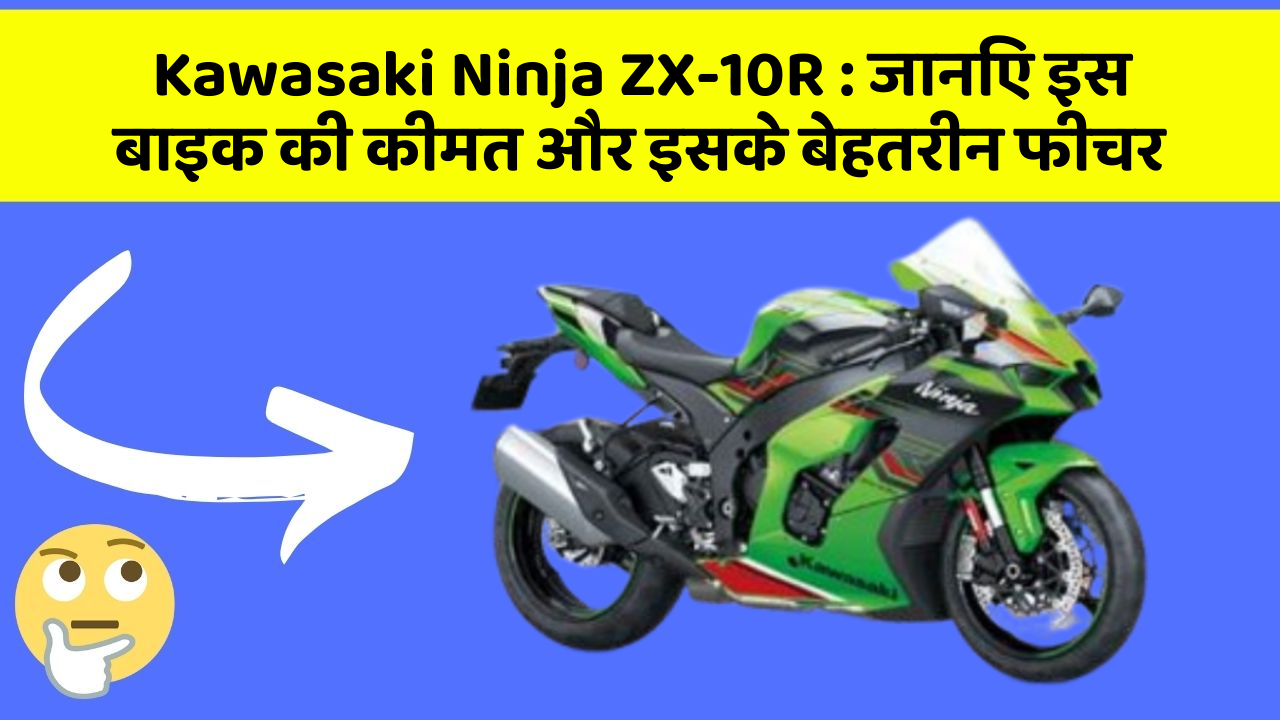 Kawasaki Ninja ZX-10R : जानिए इस बाइक की कीमत और इसके बेहतरीन फीचर