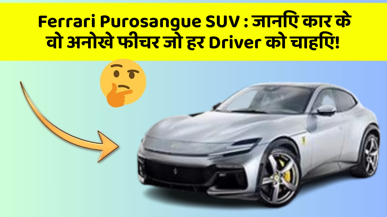 Ferrari Purosangue SUV : जानिए कार के वो अनोखे फीचर जो हर Driver को चाहिए!