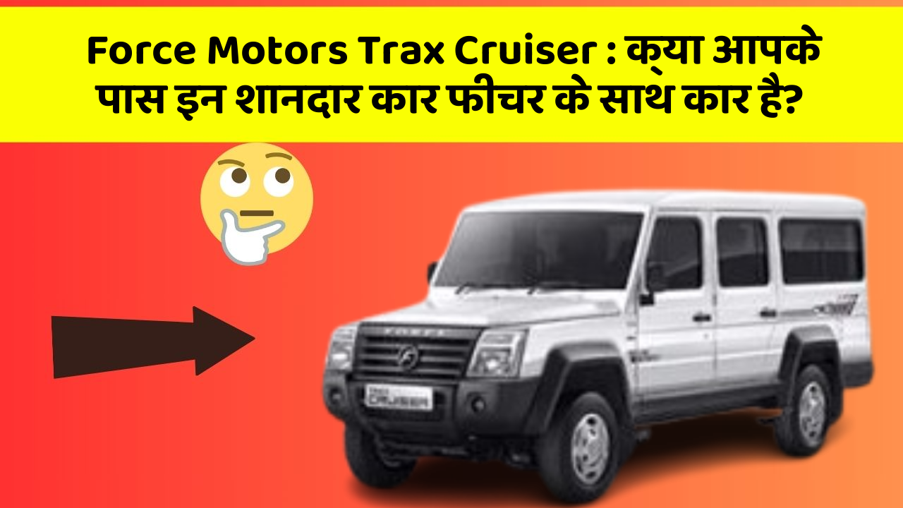 Force Motors Trax Cruiser : क्या आपके पास इन शानदार कार फीचर के साथ कार है?