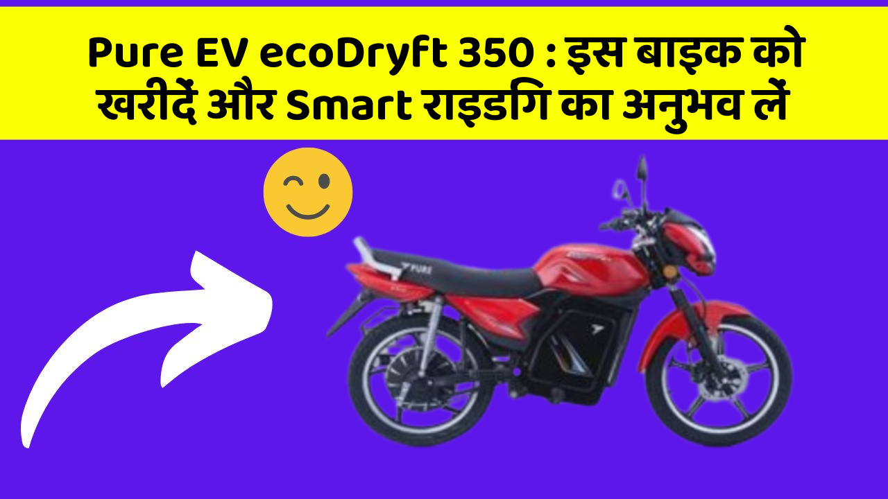 Pure EV ecoDryft 350 : इस बाइक को खरीदें और Smart राइडिंग का अनुभव लें