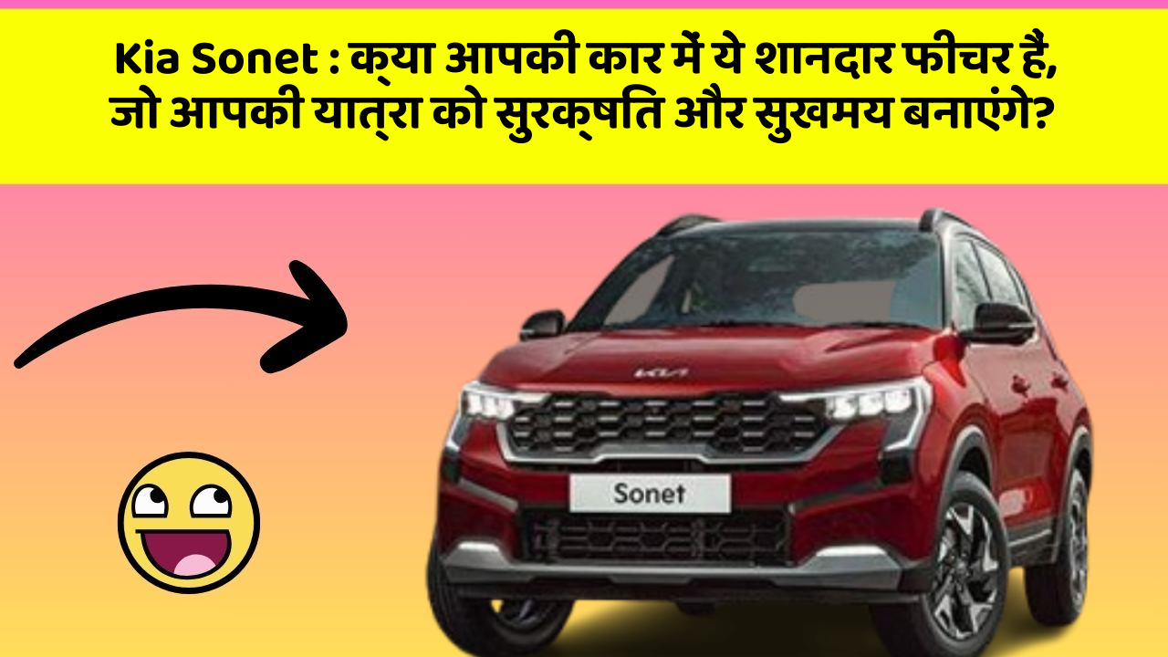 Kia Sonet : क्या आपकी कार में ये शानदार फीचर हैं, जो आपकी यात्रा को सुरक्षित और सुखमय बनाएंगे?