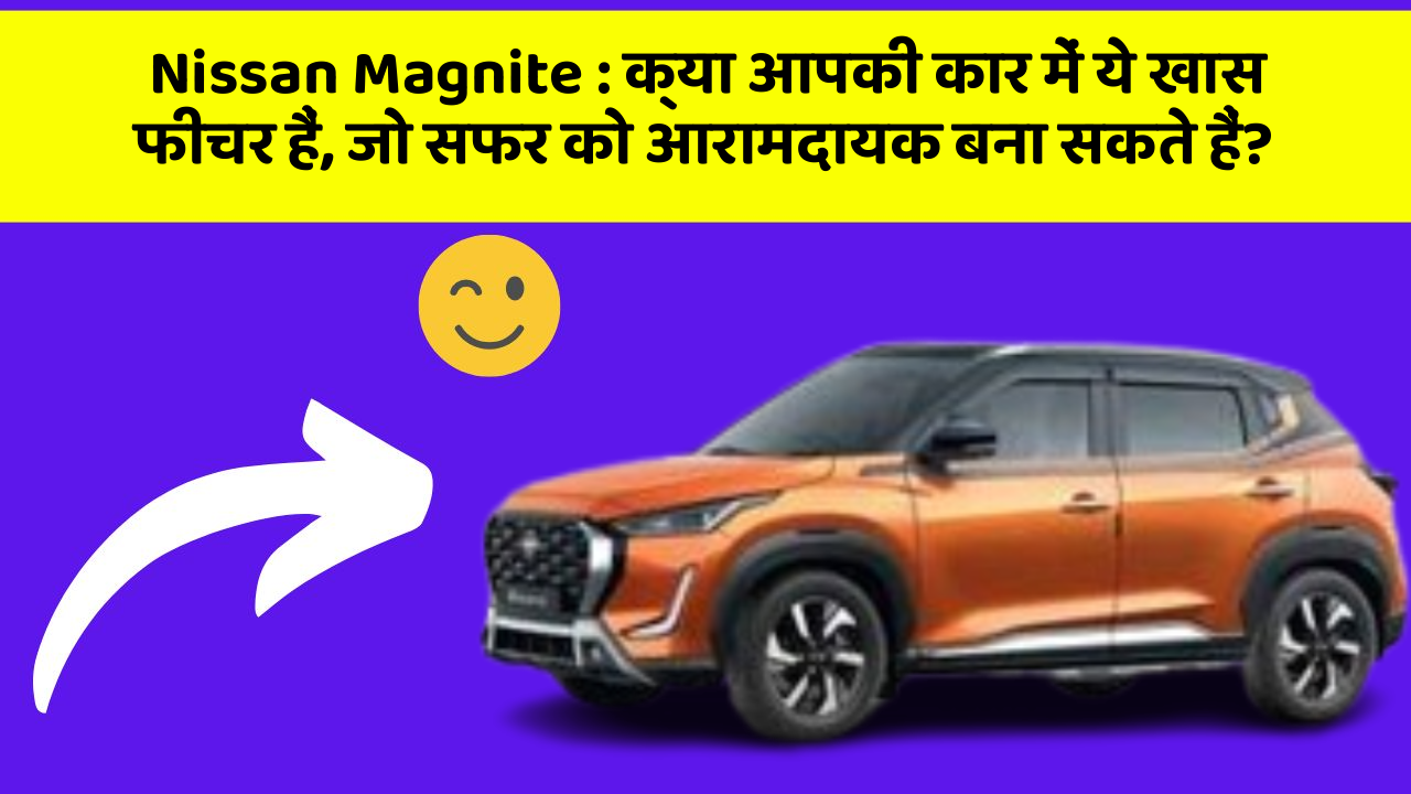 Nissan Magnite: क्या आपकी कार में ये खास फीचर हैं, जो सफर को आरामदायक बना सकते हैं?