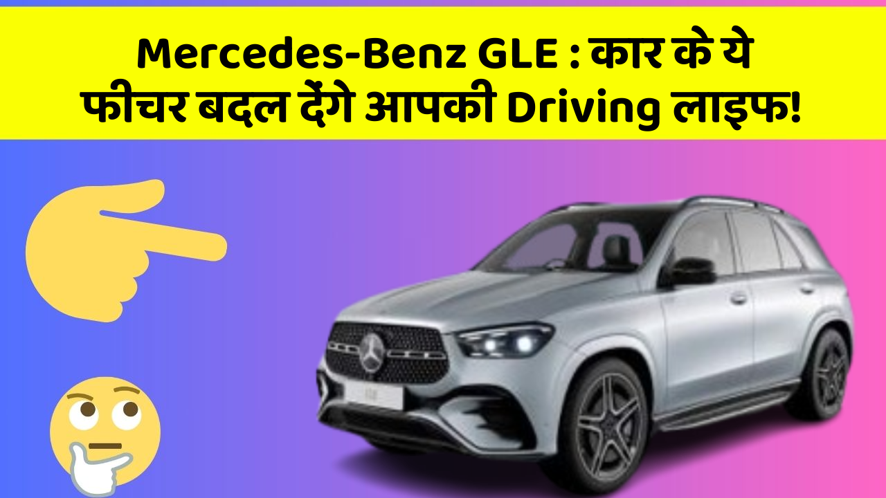 Mercedes-Benz GLE: कार के ये फीचर बदल देंगे आपकी Driving लाइफ!