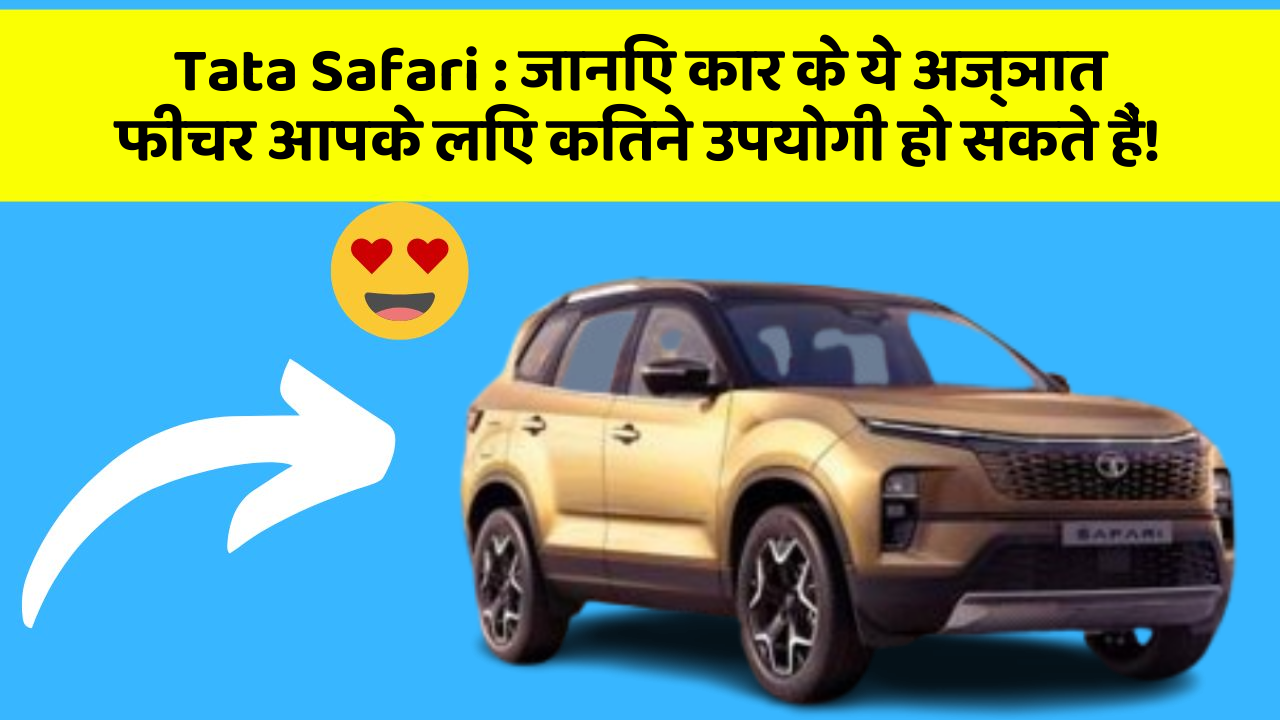 Tata Safari : जानिए कार के ये अज्ञात फीचर आपके लिए कितने उपयोगी हो सकते हैं!