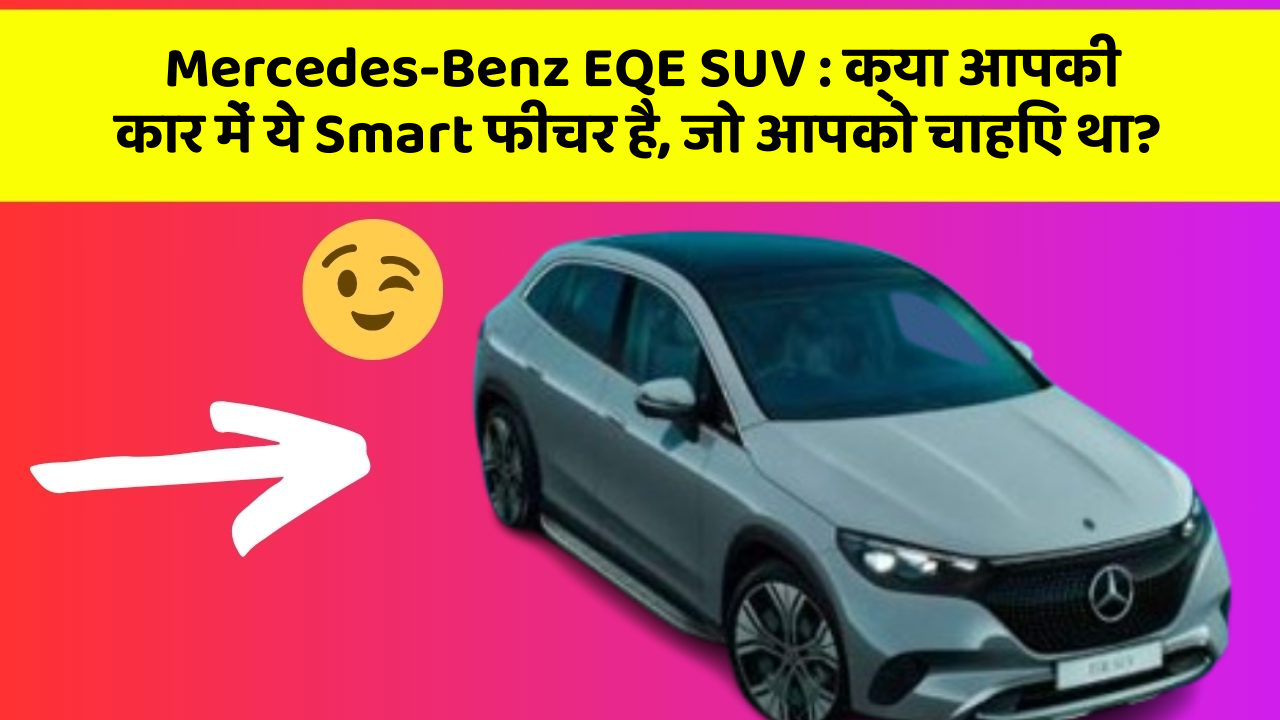 Mercedes-Benz EQE SUV:क्या आपकी कार में ये Smart फीचर है, जो आपको चाहिए था?