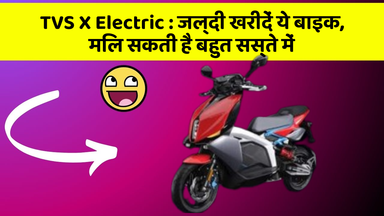 TVS X Electric : जल्दी खरीदें ये बाइक, मिल सकती है बहुत सस्ते में