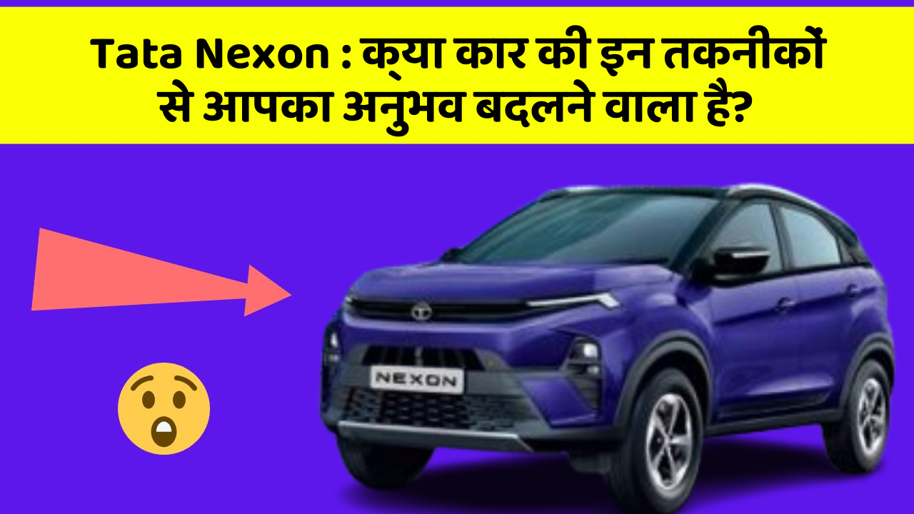 Tata Nexon : क्या कार की इन तकनीकों से आपका अनुभव बदलने वाला है?