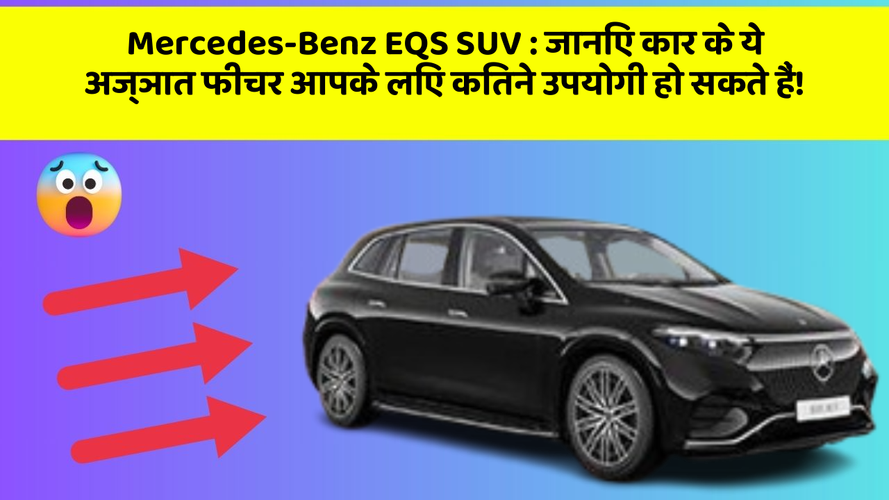 Mercedes-Benz EQS SUV: जानिए कार के ये अज्ञात फीचर आपके लिए कितने उपयोगी हो सकते हैं!
