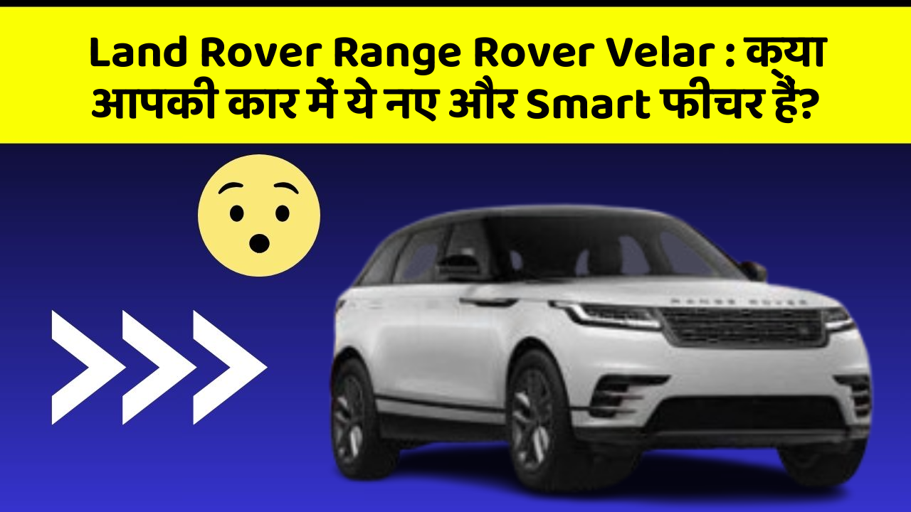 Land Rover Range Rover Velar: क्या आपकी कार में ये नए और Smart फीचर हैं?