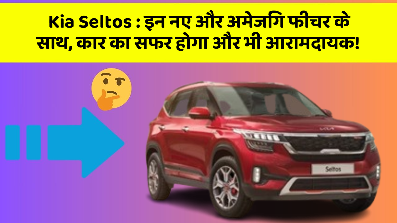 Kia Seltos : इन नए और अमेजिंग फीचर के साथ, कार का सफर होगा और भी आरामदायक!
