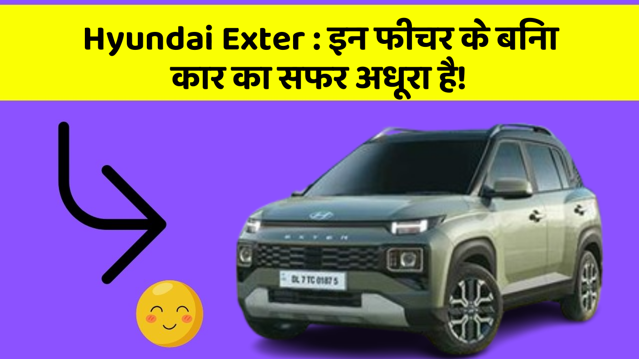 Hyundai Exter: इन फीचर के बिना कार का सफर अधूरा है!