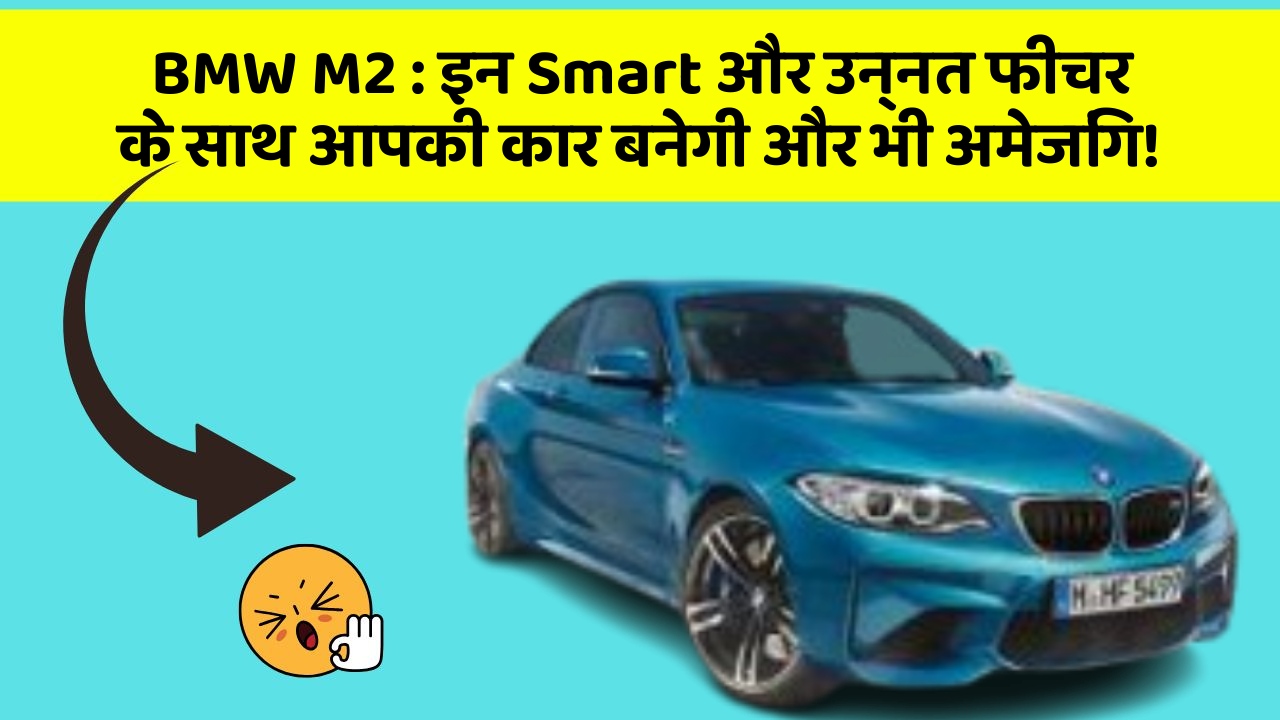 BMW M2 : इन Smart और उन्नत फीचर के साथ आपकी कार बनेगी और भी अमेजिंग!