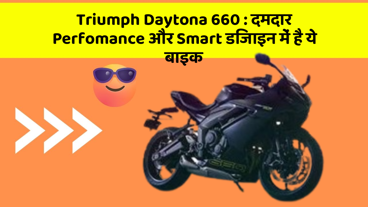 Triumph Daytona 660 : दमदार Perfomance और Smart डिजाइन में है ये बाइक